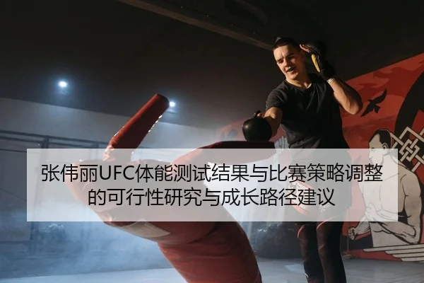 张伟丽UFC体能测试结果与比赛策略调整的可行性研究与成长路径建议